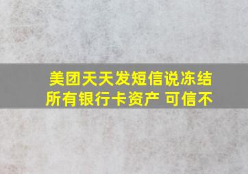 美团天天发短信说冻结所有银行卡资产 可信不